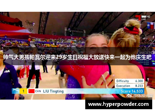 帅气大男孩帕瓦尔迎来29岁生日祝福大放送快来一起为他庆生吧