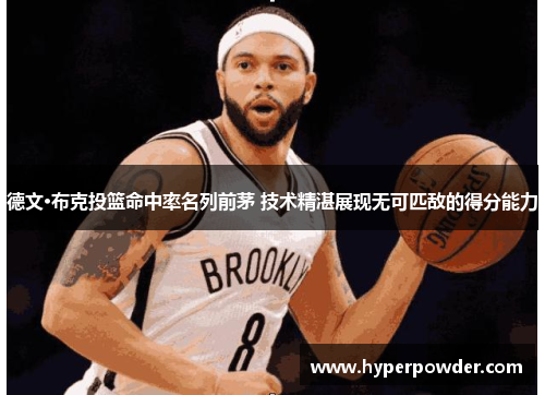 德文·布克投篮命中率名列前茅 技术精湛展现无可匹敌的得分能力